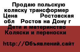 Продаю польскую коляску трансформер › Цена ­ 5 000 - Ростовская обл., Ростов-на-Дону г. Дети и материнство » Коляски и переноски   